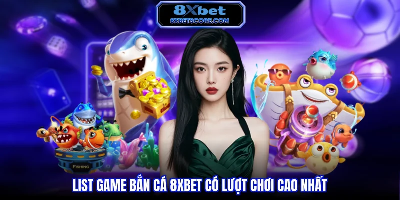 Bắn cá 8XBET List game bắn cá 8xbet có lượt chơi cao nhất