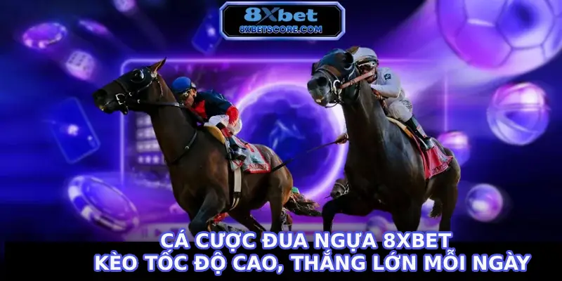 Cá Cược Đua Ngựa 8XBET - Kèo Tốc Độ Cao, Thắng Lớn Mỗi Giây Cá cược đua ngựa 8XBET - Kèo tốc độ cao thắng lớn mỗi ngày