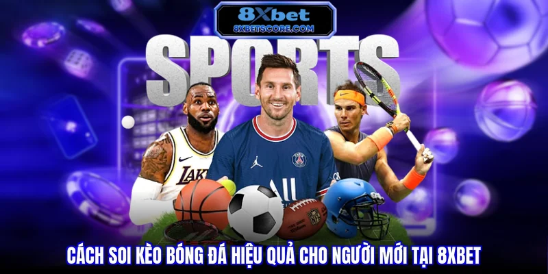 Soi Kèo Bóng Đá Chuẩn Xác - Bí Quyết Để Nâng Cao Tỷ Lệ Thắng Cách soi kèo bóng đá hiệu quả cho người mới tại 8XBET