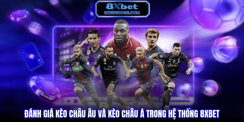 Kèo Châu Âu 8XBET - Hướng Dẫn Cách Đọc Vị Chuẩn Xác Đánh giá kèo Châu Âu và kèo Châu Á trong hệ thống 8XBET