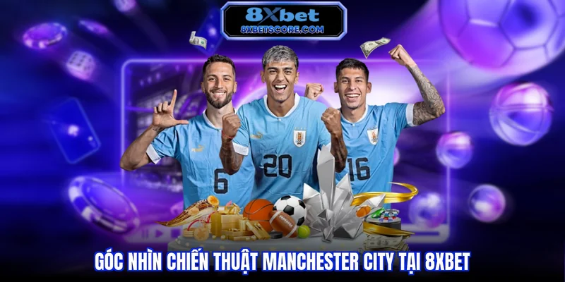 8XBET Mancity - Soi Kèo Và Phân Tích Manchester City Chi Tiết Góc nhìn chiến thuật Manchester City tại 8XBET